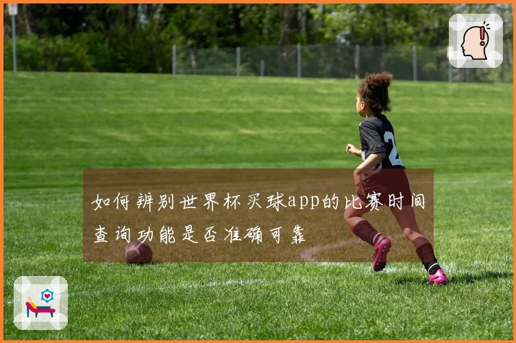 如何辨别世界杯买球app的比赛时间查询功能是否准确可靠