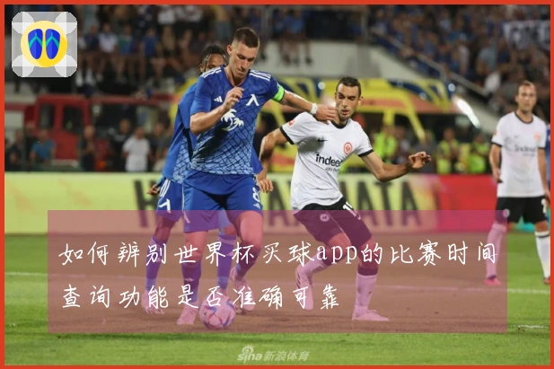 如何辨别世界杯买球app的比赛时间查询功能是否准确可靠