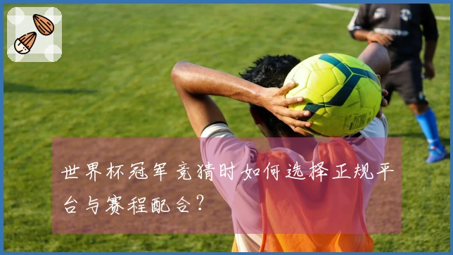 世界杯冠军竞猜时如何选择正规平台与赛程配合？