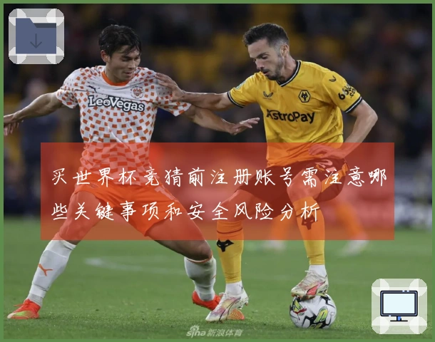 买世界杯竞猜前注册账号需注意哪些关键事项和安全风险分析