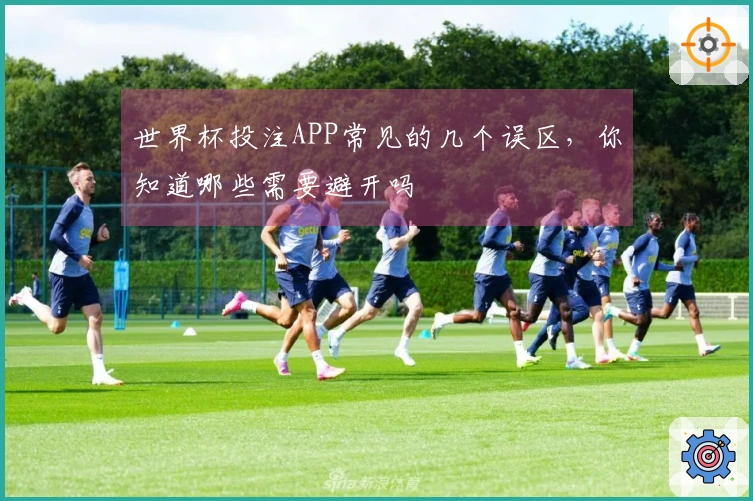 世界杯投注APP常见的几个误区，你知道哪些需要避开吗